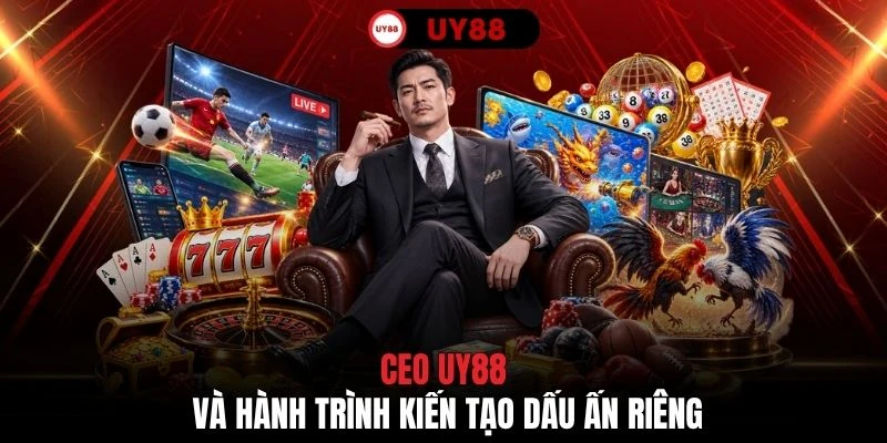 CEO UY88 và hành trình kiến tạo dấu ấn riêng