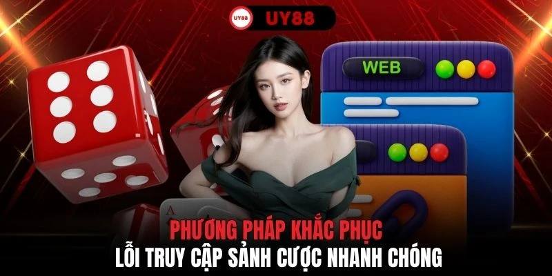 Phương pháp khắc phục lỗi truy cập sảnh cược nhanh chóng