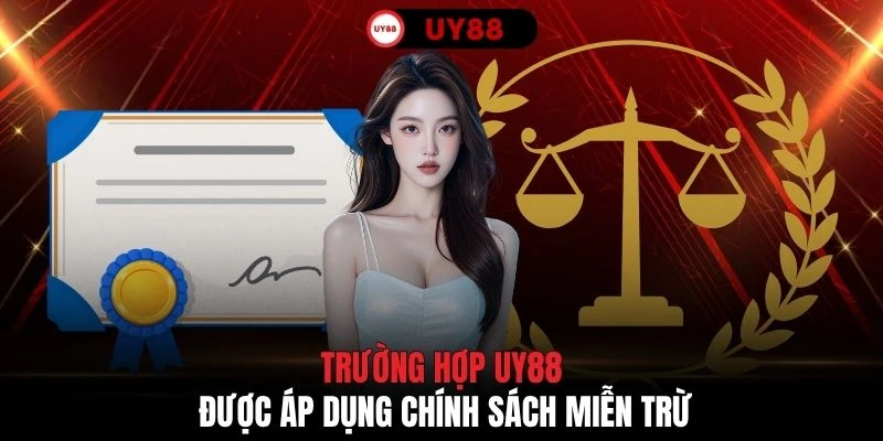 Trường hợp UY88 được áp dụng chính sách miễn trừ